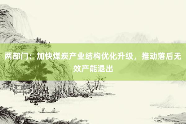 两部门：加快煤炭产业结构优化升级，推动落后无效产能退出