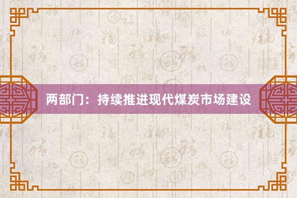 两部门：持续推进现代煤炭市场建设