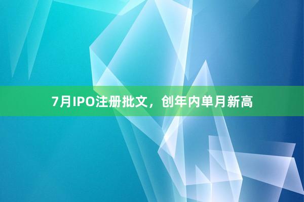 7月IPO注册批文，创年内单月新高