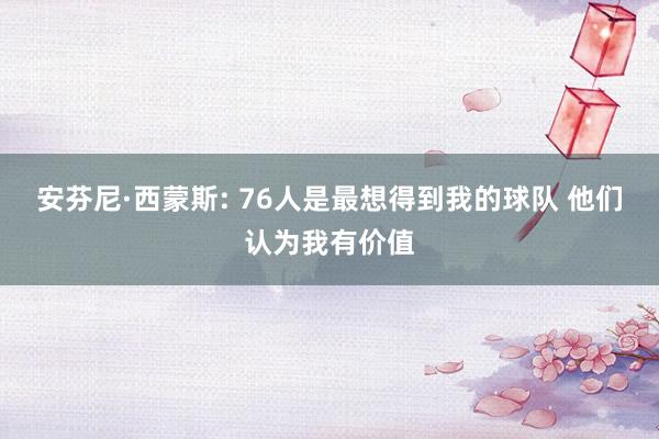 安芬尼·西蒙斯: 76人是最想得到我的球队 他们认为我有价值