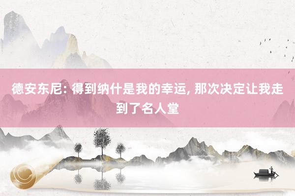 德安东尼: 得到纳什是我的幸运, 那次决定让我走到了名人堂