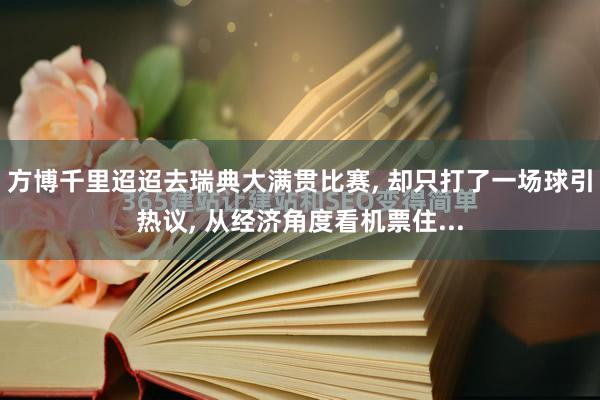 方博千里迢迢去瑞典大满贯比赛, 却只打了一场球引热议, 从经济角度看机票住...