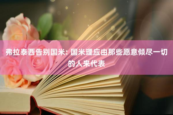 弗拉泰西告别国米: 国米理应由那些愿意倾尽一切的人来代表