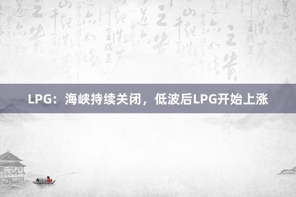 LPG：海峡持续关闭，低波后LPG开始上涨