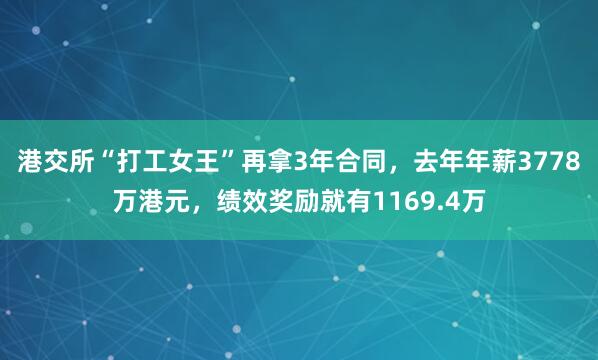 港交所“打工女王”再拿3年合同，去年年薪3778万港元，绩效奖励就有1169.4万