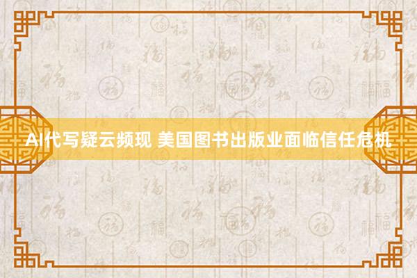 AI代写疑云频现 美国图书出版业面临信任危机