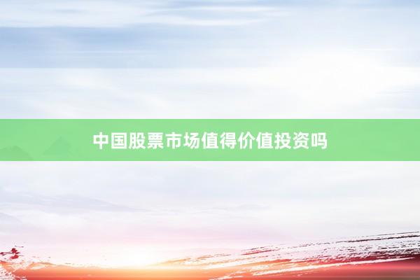 中国股票市场值得价值投资吗