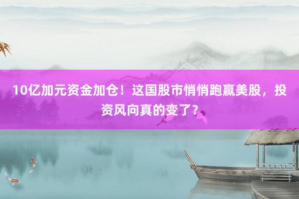 10亿加元资金加仓！这国股市悄悄跑赢美股，投资风向真的变了？