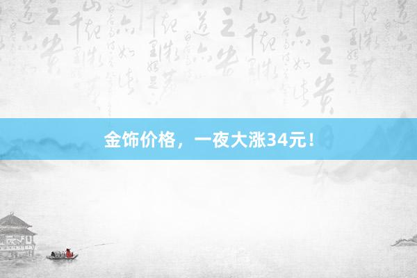 金饰价格，一夜大涨34元！