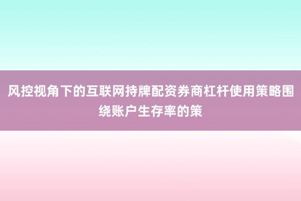 风控视角下的互联网持牌配资券商杠杆使用策略围绕账户生存率的策