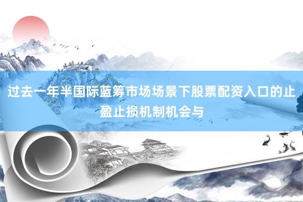 过去一年半国际蓝筹市场场景下股票配资入口的止盈止损机制机会与