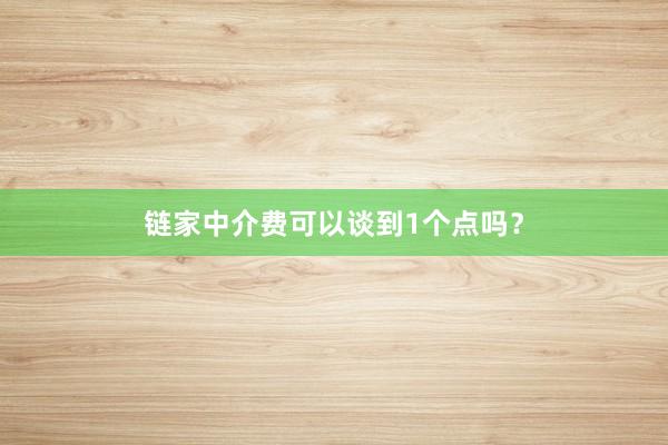 链家中介费可以谈到1个点吗？
