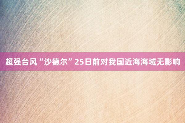 超强台风“沙德尔”25日前对我国近海海域无影响