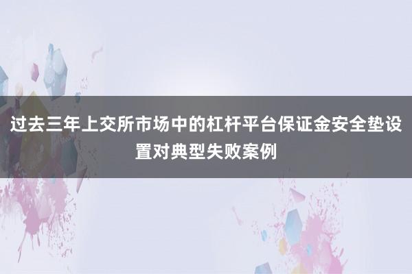 过去三年上交所市场中的杠杆平台保证金安全垫设置对典型失败案例
