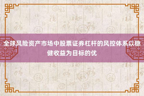 全球风险资产市场中股票证券杠杆的风控体系以稳健收益为目标的优