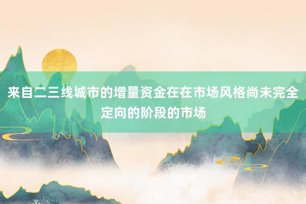来自二三线城市的增量资金在在市场风格尚未完全定向的阶段的市场