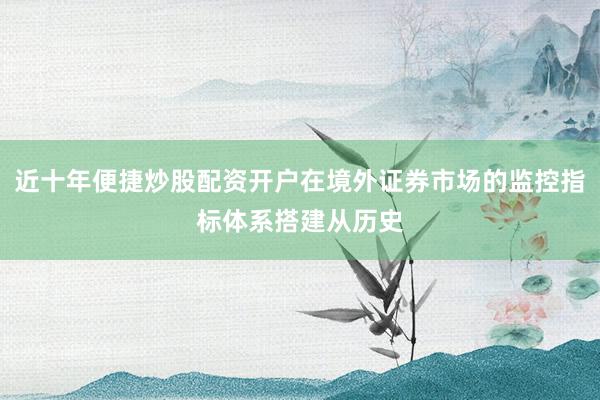 近十年便捷炒股配资开户在境外证券市场的监控指标体系搭建从历史