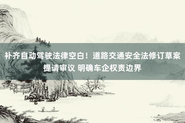 补齐自动驾驶法律空白！道路交通安全法修订草案提请审议 明确车企权责边界