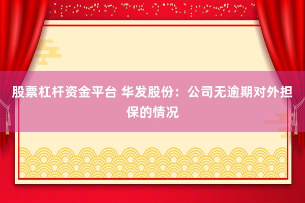 股票杠杆资金平台 华发股份：公司无逾期对外担保的情况