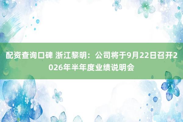 配资查询口碑 浙江黎明：公司将于9月22日召开2026年半年度业绩说明会
