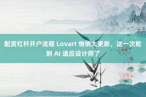 配资杠杆开户流程 Lovart 悄悄大更新，这一次轮到 AI 适应设计师了
