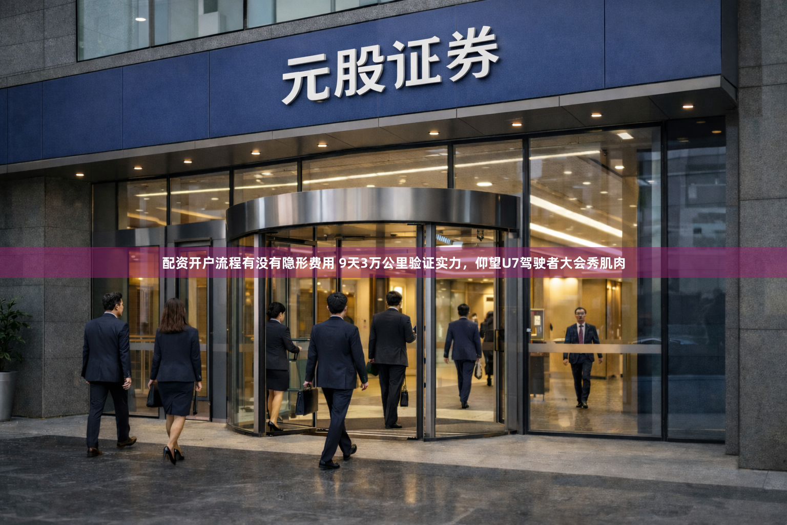 配资开户流程有没有隐形费用 9天3万公里验证实力，仰望U7驾驶者大会秀肌肉