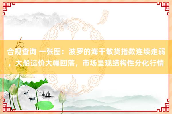 合规查询 一张图：波罗的海干散货指数连续走弱，大船运价大幅回落，市场呈现结构性分化行情