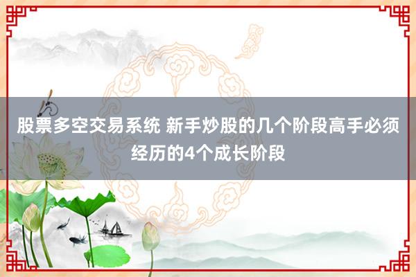 股票多空交易系统 新手炒股的几个阶段高手必须经历的4个成长阶段