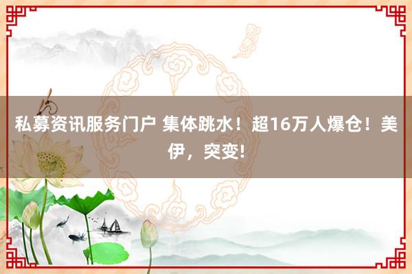 私募资讯服务门户 集体跳水！超16万人爆仓！美伊，突变!