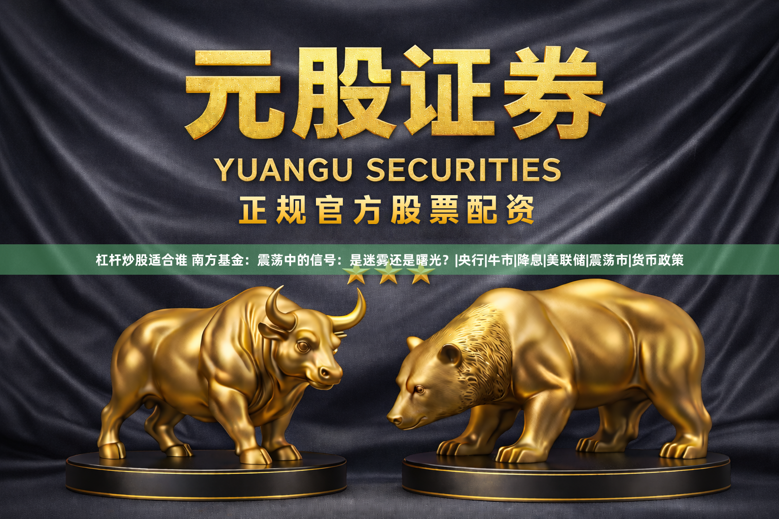 杠杆炒股适合谁 南方基金：震荡中的信号：是迷雾还是曙光？|央行|牛市|降息|美联储|震荡市|货币政策
