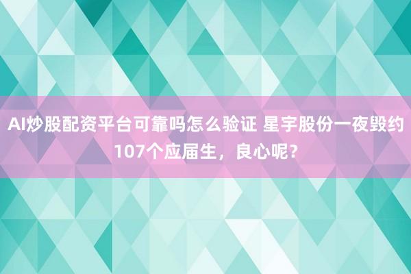 AI炒股配资平台可靠吗怎么验证 星宇股份一夜毁约107个应届生，良心呢？