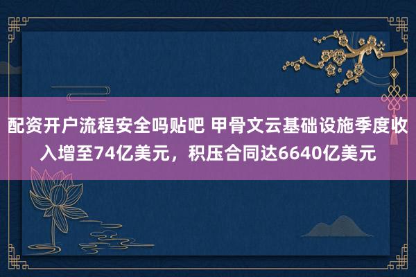 配资开户流程安全吗贴吧 甲骨文云基础设施季度收入增至74亿美元，积压合同达6640亿美元