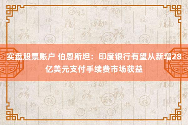 实盘股票账户 伯恩斯坦：印度银行有望从新增28亿美元支付手续费市场获益