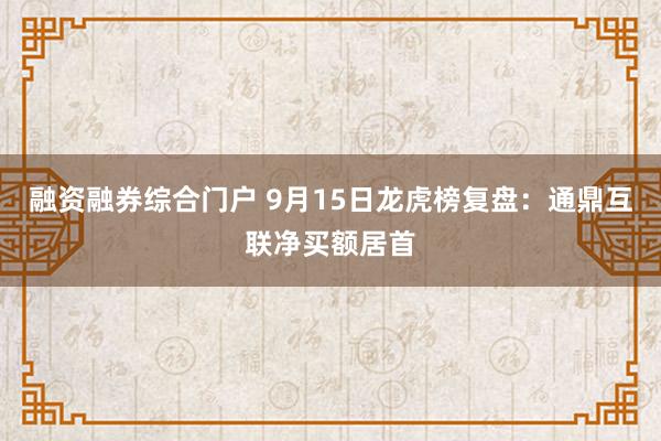融资融券综合门户 9月15日龙虎榜复盘：通鼎互联净买额居首