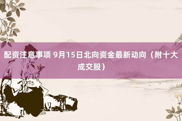 配资注意事项 9月15日北向资金最新动向（附十大成交股）