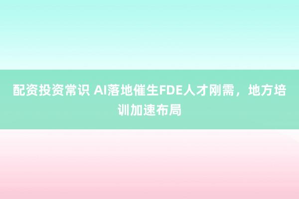 配资投资常识 AI落地催生FDE人才刚需，地方培训加速布局