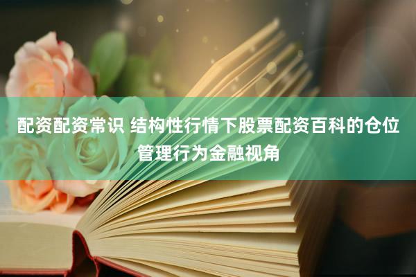 配资配资常识 结构性行情下股票配资百科的仓位管理行为金融视角