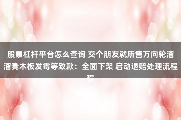 股票杠杆平台怎么查询 交个朋友就所售万向轮溜溜凳木板发霉等致歉：全面下架 启动退赔处理流程