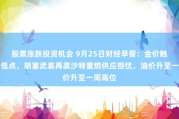 股票涨跌投资机会 9月25日财经早餐：金价触及一周低点，胡塞武装再袭沙特重燃供应担忧，油价升至一周高位