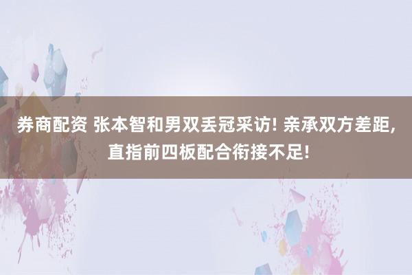 券商配资 张本智和男双丢冠采访! 亲承双方差距, 直指前四板配合衔接不足!