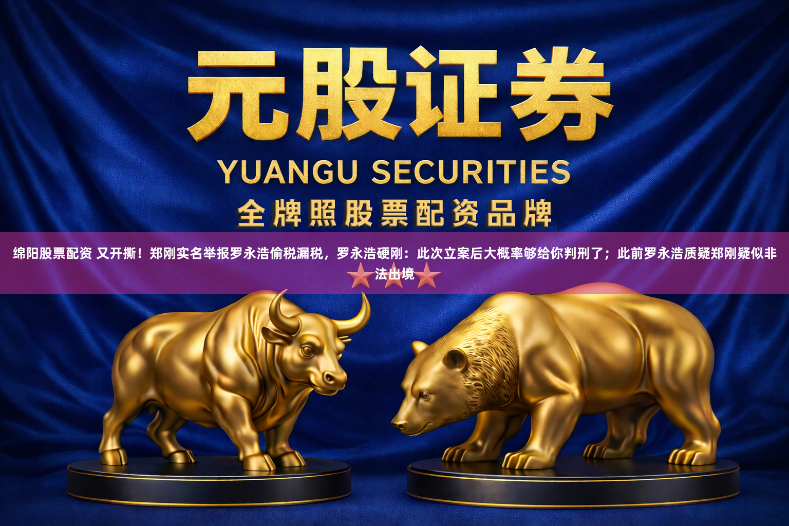绵阳股票配资 又开撕！郑刚实名举报罗永浩偷税漏税，罗永浩硬刚：此次立案后大概率够给你判刑了；此前罗永浩质疑郑刚疑似非法出境
