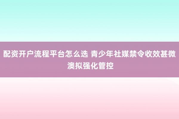 配资开户流程平台怎么选 青少年社媒禁令收效甚微 澳拟强化管控