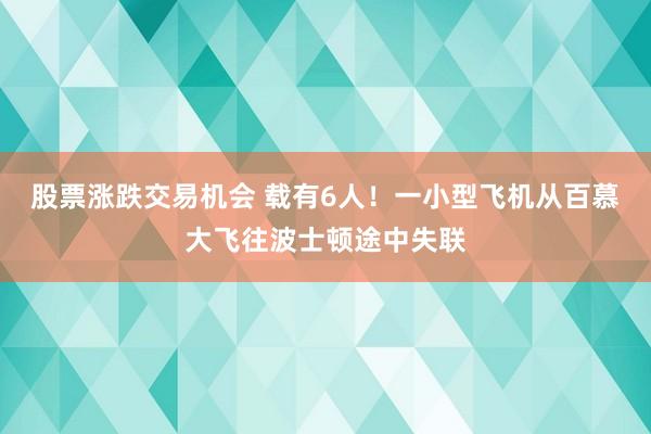 股票涨跌交易机会 载有6人！一小型飞机从百慕大飞往波士顿途中失联