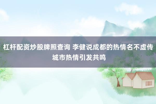 杠杆配资炒股牌照查询 李健说成都的热情名不虚传 城市热情引发共鸣