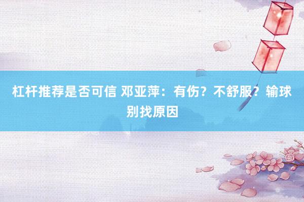 杠杆推荐是否可信 邓亚萍：有伤？不舒服？输球别找原因