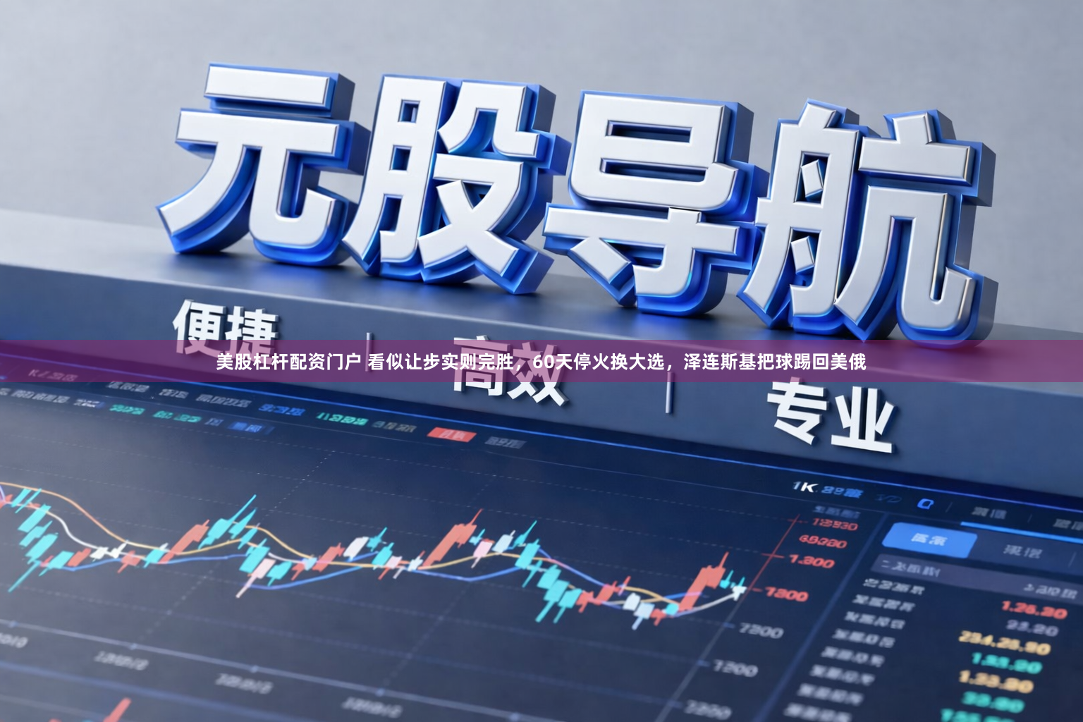 美股杠杆配资门户 看似让步实则完胜，60天停火换大选，泽连斯基把球踢回美俄