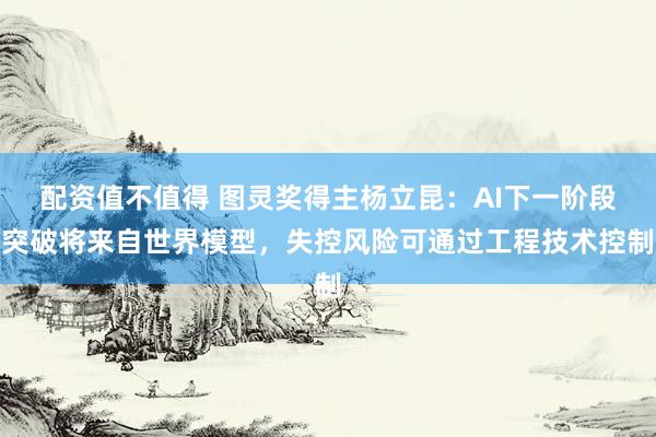 配资值不值得 图灵奖得主杨立昆：AI下一阶段突破将来自世界模型，失控风险可通过工程技术控制