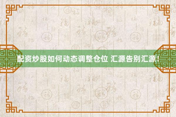 配资炒股如何动态调整仓位 汇源告别汇源！