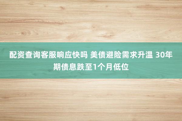 配资查询客服响应快吗 美债避险需求升温 30年期债息跌至1个月低位